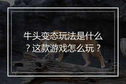 牛头变态玩法是什么?这款游戏怎么玩?