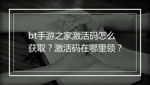bt手游之家激活码怎么获取?激活码在哪里领?