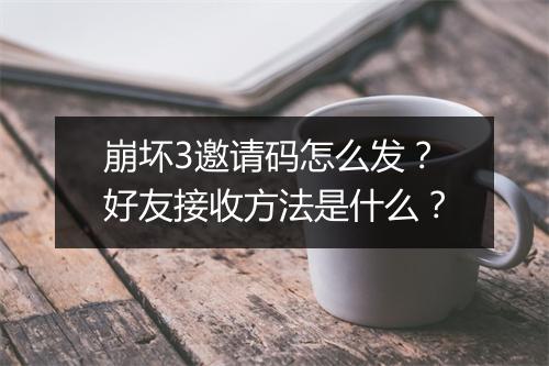 崩坏3邀请码怎么发？好友接收方法是什么？