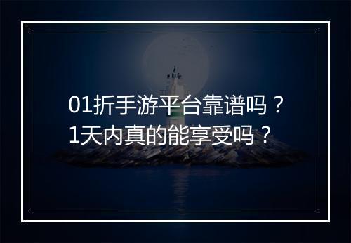 01折手游平台靠谱吗?1天内真的能享受吗?