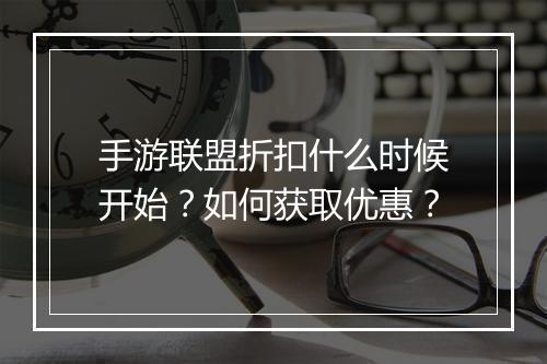 手游联盟折扣什么时候开始?如何获取优惠?