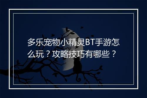 多乐宠物小精灵BT手游怎么玩?攻略技巧有哪些?