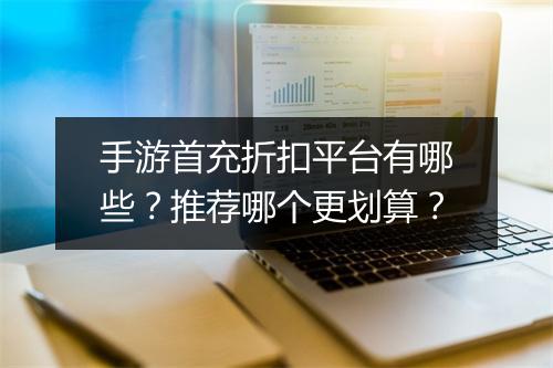 手游首充折扣平台有哪些?推荐哪个更划算?