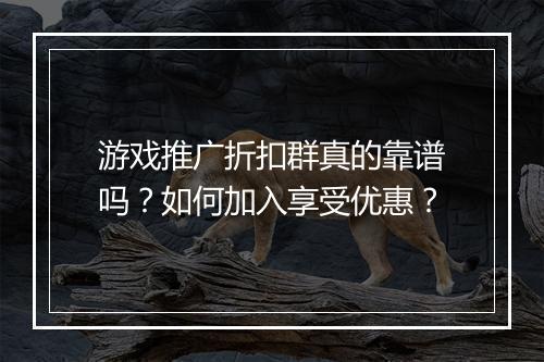 游戏推广折扣群真的靠谱吗?如何加入享受优惠?