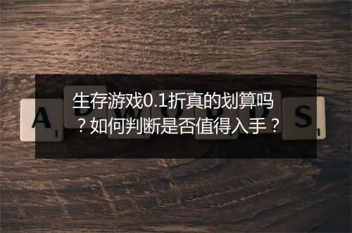 生存游戏0.1折真的划算吗?如何判断是否值得入手?