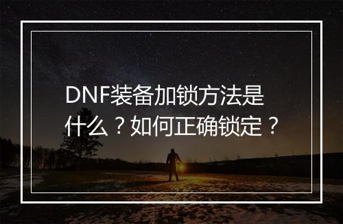DNF装备加锁方法是什么？如何正确锁定？