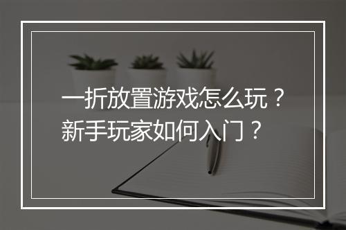 一折放置游戏怎么玩?新手玩家如何入门?