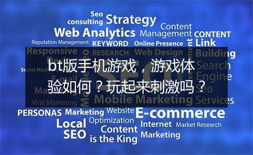 bt版手机游戏，游戏体验如何？玩起来刺激吗？