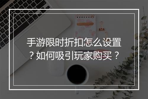 手游限时折扣怎么设置?如何吸引玩家购买?