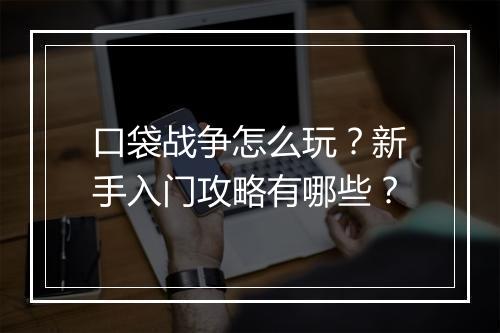 口袋战争怎么玩?新手入门攻略有哪些?