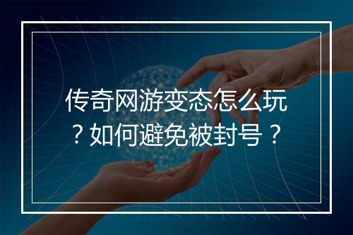 传奇网游变态怎么玩?如何避免被封号?