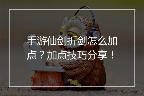 手游仙剑折剑怎么加点?加点技巧分享!