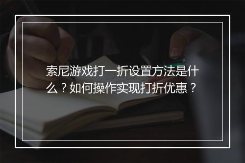 索尼游戏打一折设置方法是什么?如何操作实现打折优惠?