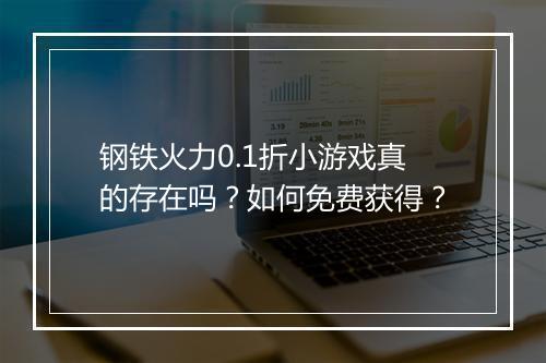 钢铁火力0.1折小游戏真的存在吗?如何免费获得?