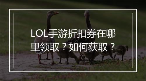 LOL手游折扣券在哪里领取？如何获取？