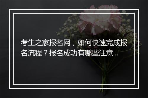 考生之家报名网,如何快速完成报名流程?报名成功有哪些注意事项?