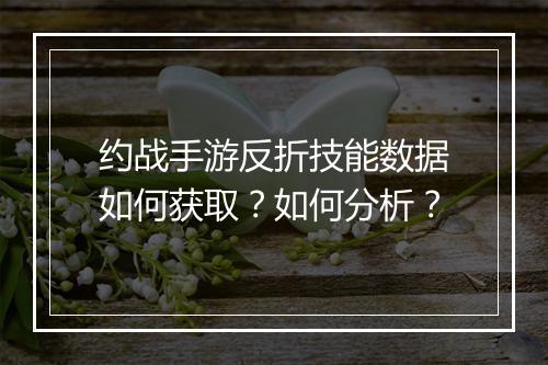 约战手游反折技能数据如何获取?如何分析?