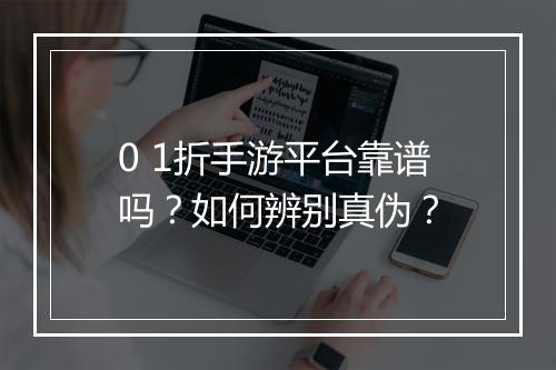 0 1折手游平台靠谱吗?如何辨别真伪?