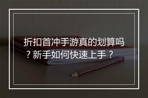 折扣首冲手游真的划算吗?新手如何快速上手?