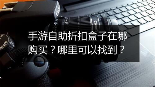 手游自助折扣盒子在哪购买?哪里可以找到?
