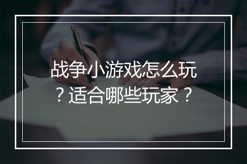 战争小游戏怎么玩？适合哪些玩家？