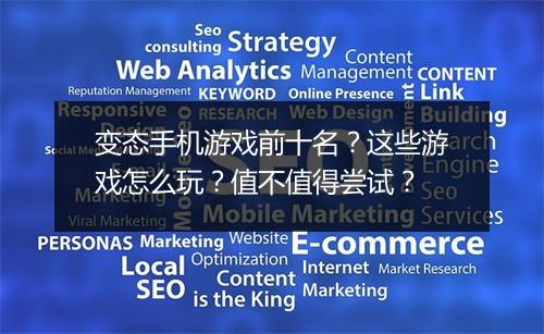 变态手机游戏前十名?这些游戏怎么玩?值不值得尝试?