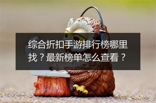 综合折扣手游排行榜哪里找?最新榜单怎么查看?