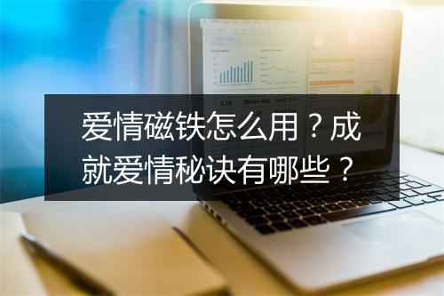 爱情磁铁怎么用?成就爱情秘诀有哪些?
