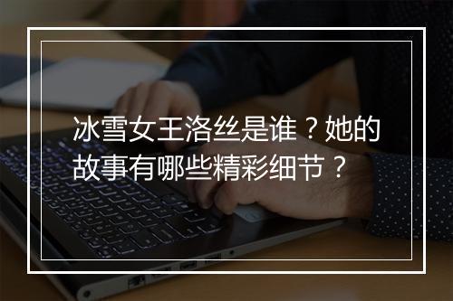 冰雪女王洛丝是谁?她的故事有哪些精彩细节?