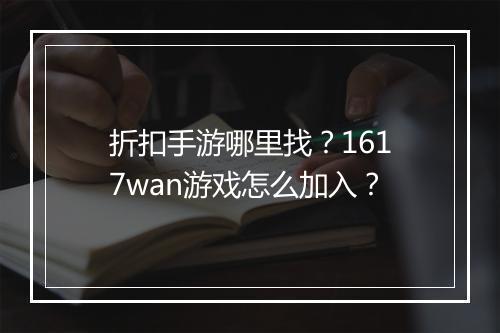 折扣手游哪里找?1617wan游戏怎么加入?
