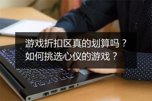 游戏折扣区真的划算吗?如何挑选心仪的游戏?