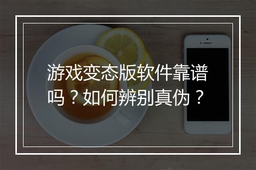 游戏变态版软件靠谱吗?如何辨别真伪?