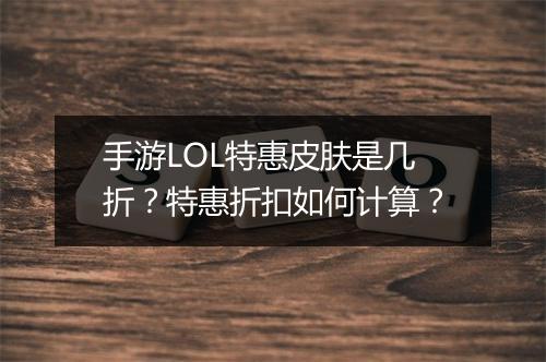 手游LOL特惠皮肤是几折?特惠折扣如何计算?