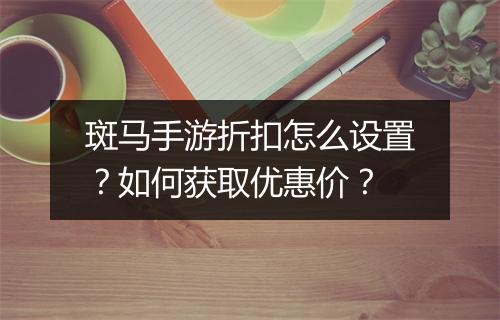 斑马手游折扣怎么设置?如何获取优惠价?