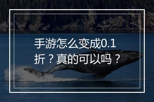 手游怎么变成0.1折?真的可以吗?