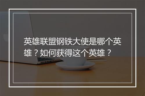 英雄联盟钢铁大使是哪个英雄?如何获得这个英雄?