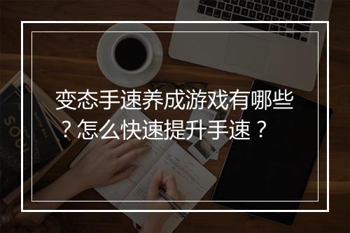 变态手速养成游戏有哪些?怎么快速提升手速?