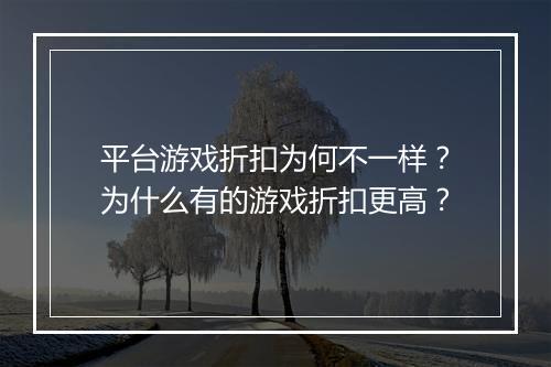 平台游戏折扣为何不一样？为什么有的游戏折扣更高？