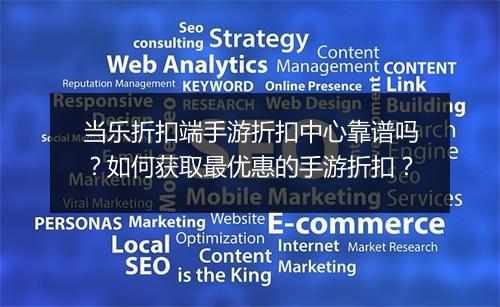 当乐折扣端手游折扣中心靠谱吗?如何获取最优惠的手游折扣?