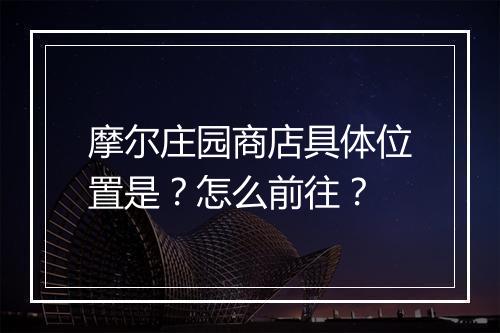 摩尔庄园商店具体位置是?怎么前往?