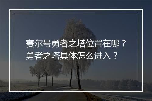 赛尔号勇者之塔位置在哪?勇者之塔具体怎么进入?
