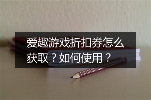 爱趣游戏折扣券怎么获取？如何使用？