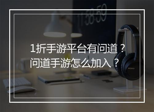 1折手游平台有问道？问道手游怎么加入？