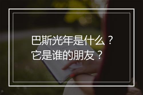 巴斯光年是什么?它是谁的朋友?