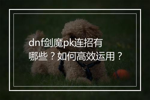 dnf剑魔pk连招有哪些?如何高效运用?