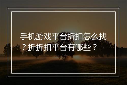 手机游戏平台折扣怎么找?折折扣平台有哪些?