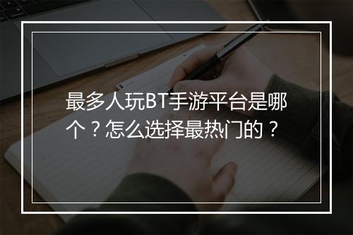 最多人玩BT手游平台是哪个?怎么选择最热门的?