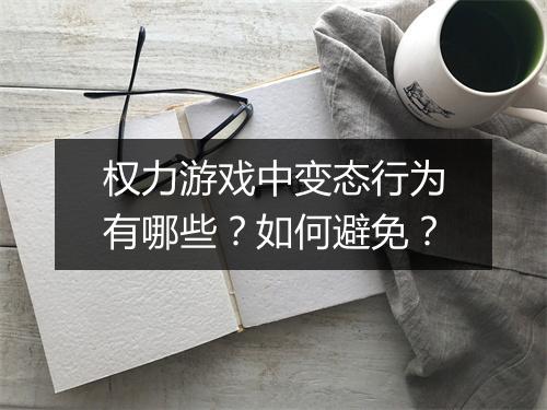 权力游戏中变态行为有哪些?如何避免?
