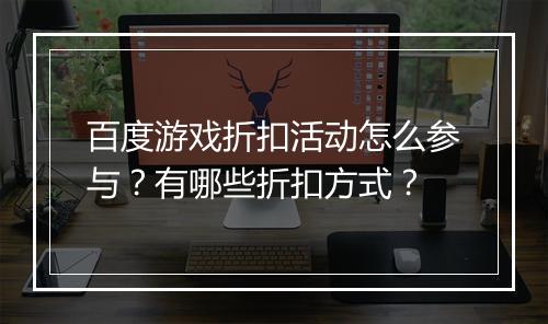 百度游戏折扣活动怎么参与?有哪些折扣方式?