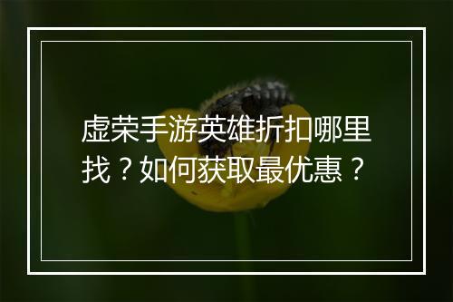 虚荣手游英雄折扣哪里找?如何获取最优惠?